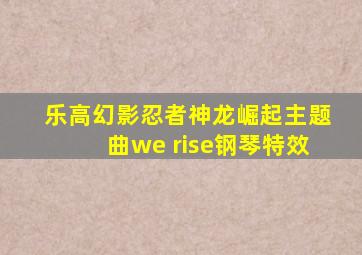 乐高幻影忍者神龙崛起主题曲we rise钢琴特效